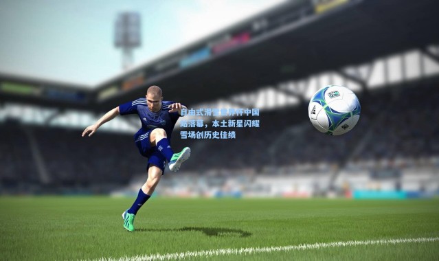 自由式滑雪世界杯中国站落幕，本土新星闪耀雪场创历史佳绩