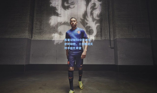 库里狂砍50分率勇士逆转取胜，三分雨浇灭对手反扑希望