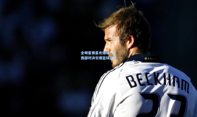 全明星赛星光熠熠，东西部对决引爆篮球盛宴