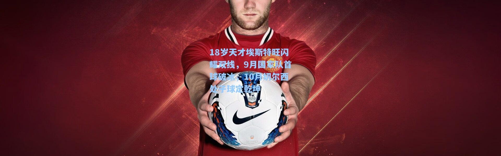 18岁天才埃斯特旺闪耀双线，9月国家队首球破冰，10月切尔西处子球定乾坤