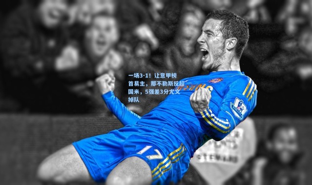 一场3-1！让意甲榜首易主，那不勒斯反超国米，5强差3分尤文掉队