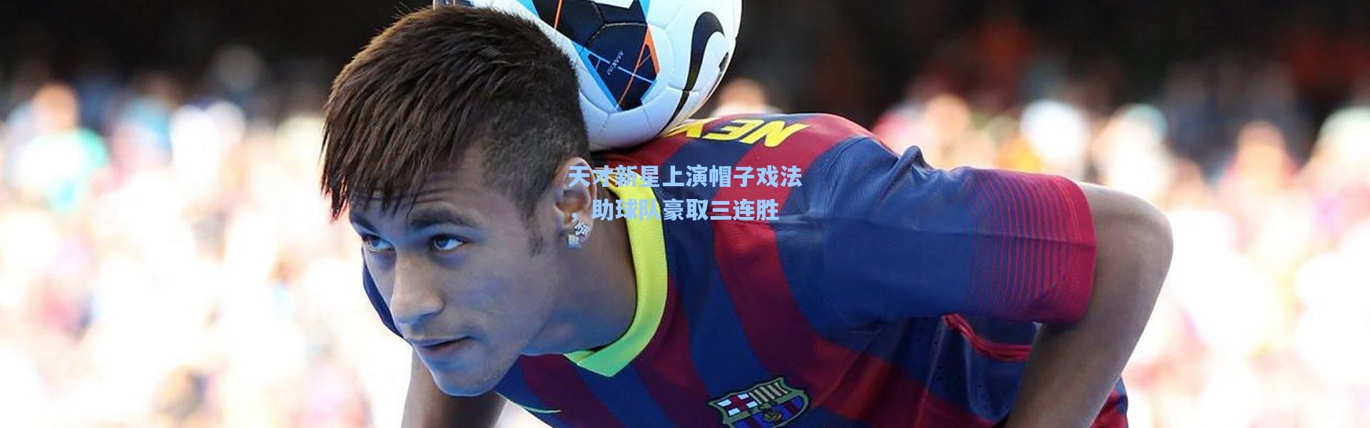 天才新星上演帽子戏法，助球队豪取三连胜