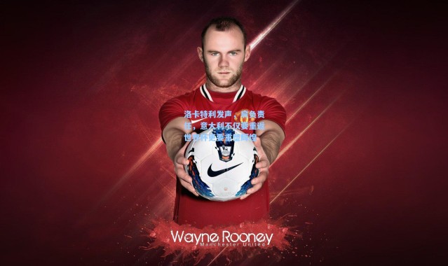 洛卡特利发声，肩负责任，意大利不仅要重返世界杯更要重塑辉煌