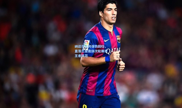 纳达尔法网强势回归，直落三盘晋级次轮展现王者风范