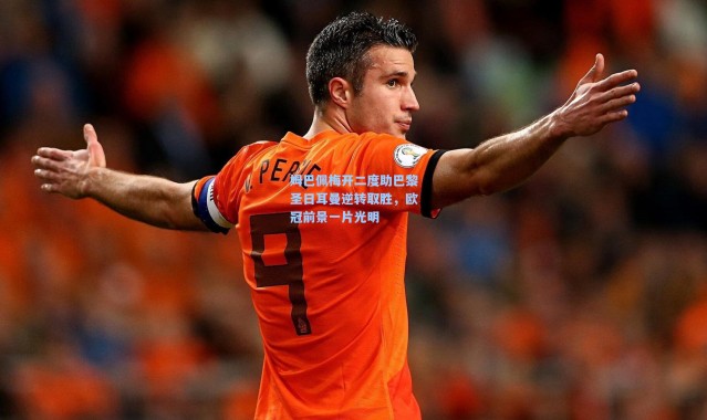 姆巴佩梅开二度助巴黎圣日耳曼逆转取胜，欧冠前景一片光明