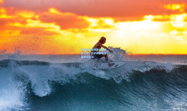 新赛季争议频发仍领跑积分榜，巴萨内部暗流涌动引关注