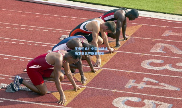 王者归来！中国女排成功卫冕世界联赛冠军