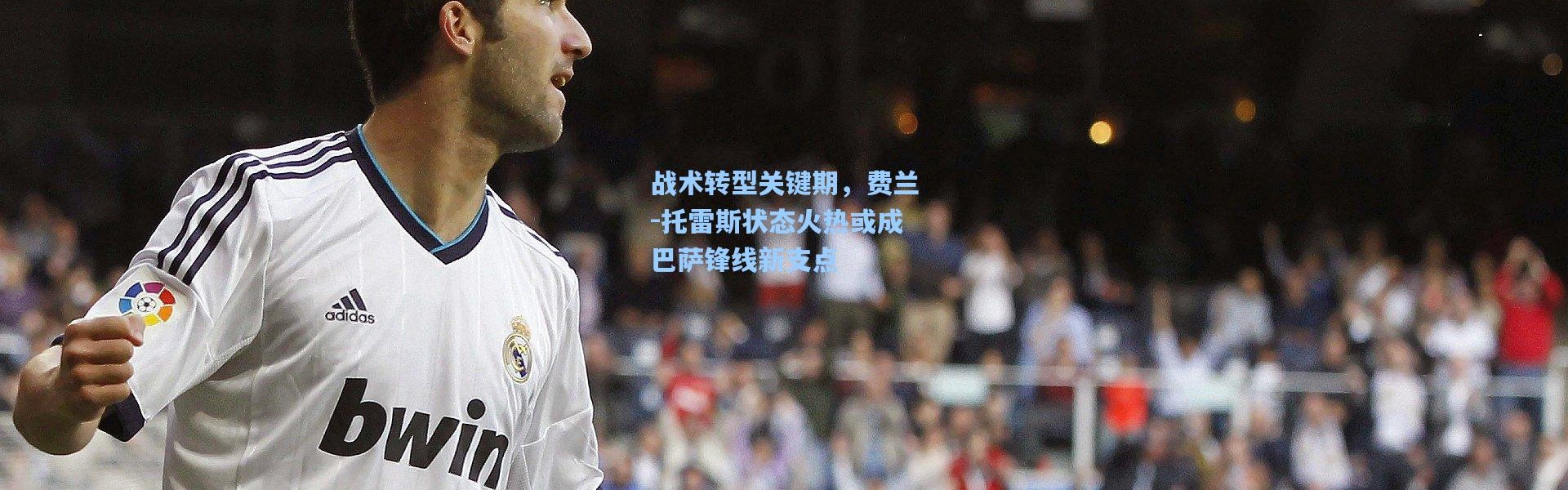 战术转型关键期，费兰-托雷斯状态火热或成巴萨锋线新支点