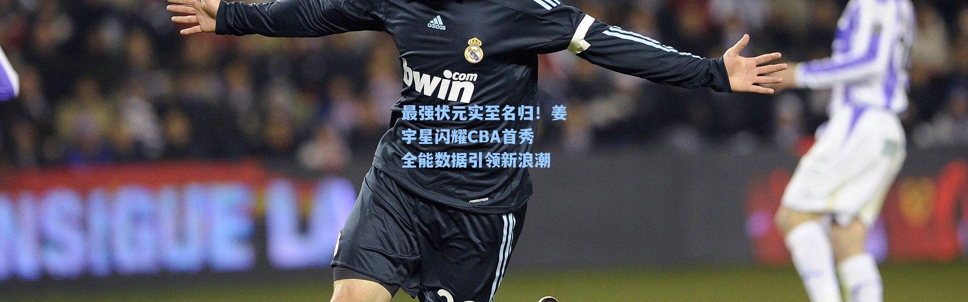 最强状元实至名归！姜宇星闪耀CBA首秀 全能数据引领新浪潮