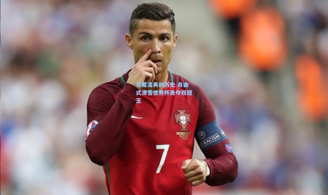 谷爱凌再创历史 自由式滑雪世界杯勇夺双冠王