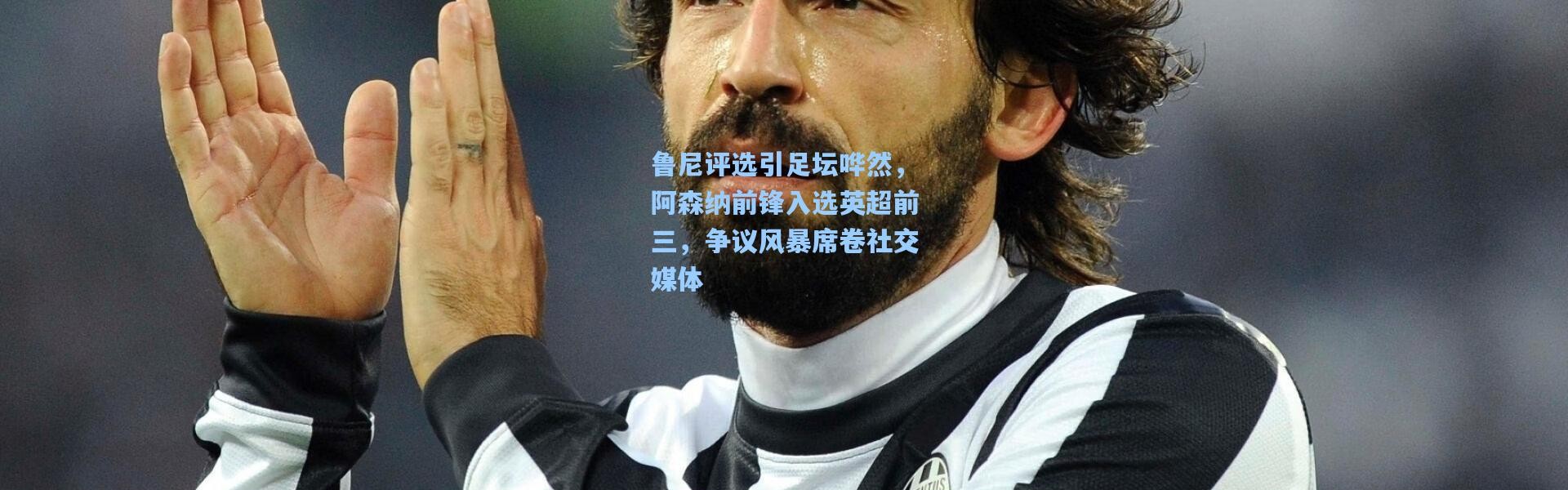 鲁尼评选引足坛哗然，阿森纳前锋入选英超前三，争议风暴席卷社交媒体