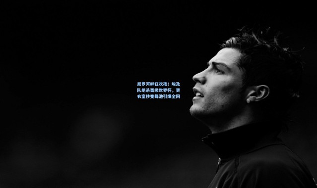 尼罗河畔狂欢夜！埃及队绝杀晋级世界杯，更衣室秒变舞池引爆全网