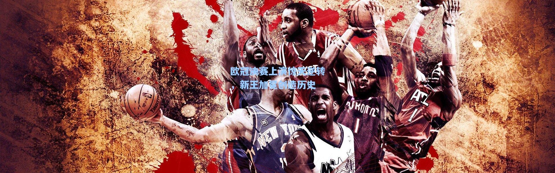 欧冠决赛上演惊天逆转，新王加冕创造历史