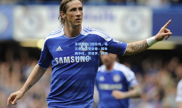 半场鏖战门柱抢戏，米兰德比互交白卷—国米两中柱，劳塔罗、阿切尔比失良机