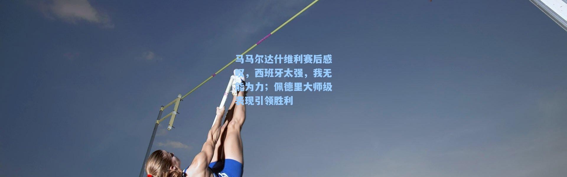 马马尔达什维利赛后感叹，西班牙太强，我无能为力；佩德里大师级表现引领胜利