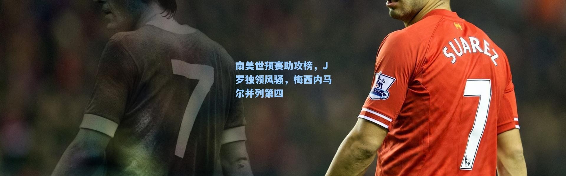 南美世预赛助攻榜，J罗独领风骚，梅西内马尔并列第四