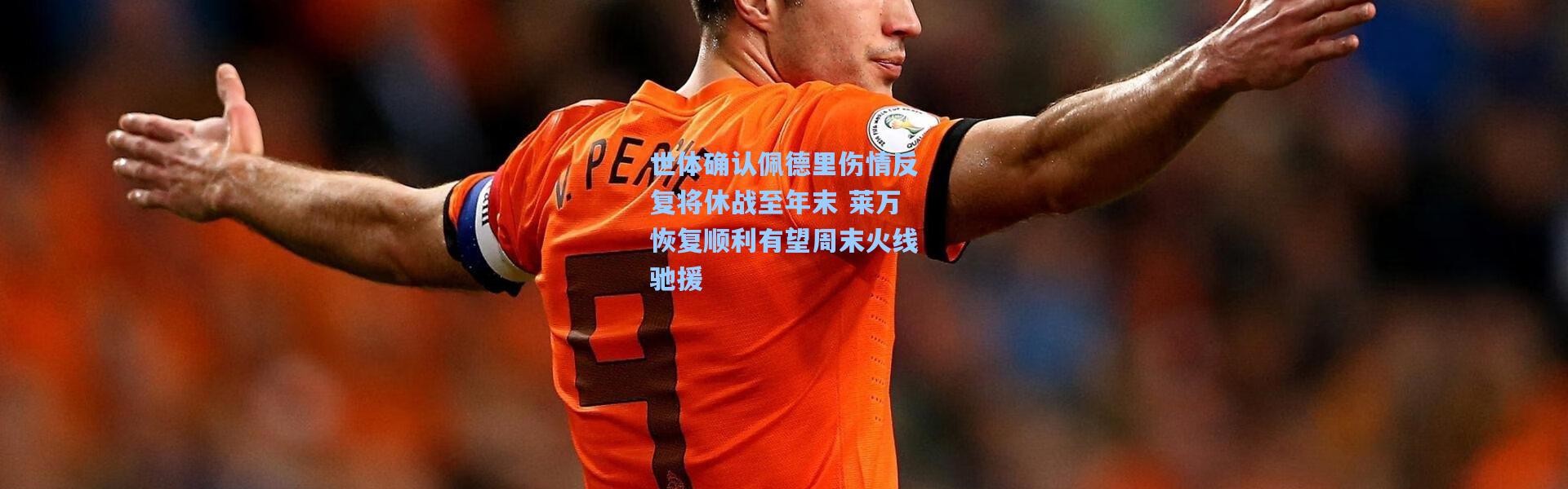 世体确认佩德里伤情反复将休战至年末 莱万恢复顺利有望周末火线驰援