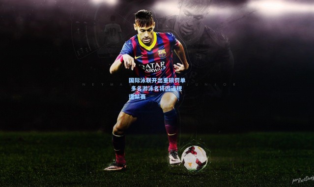 国际泳联开出重磅罚单 多名游泳名将因违规遭禁赛