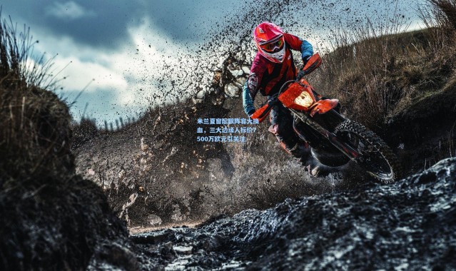 米兰夏窗酝酿阵容大换血，三大边缘人标价7500万欧元引关注