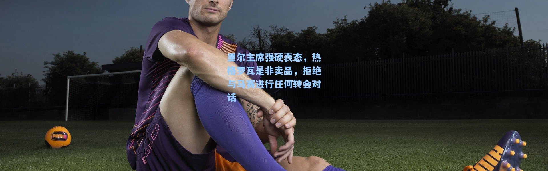 里尔主席强硬表态，热格罗瓦是非卖品，拒绝与马赛进行任何转会对话