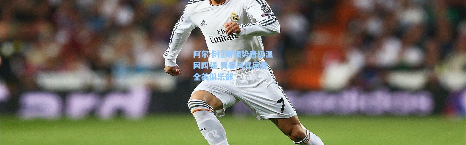 阿尔卡拉斯强势晋级温网四强 青春风暴席卷全英俱乐部