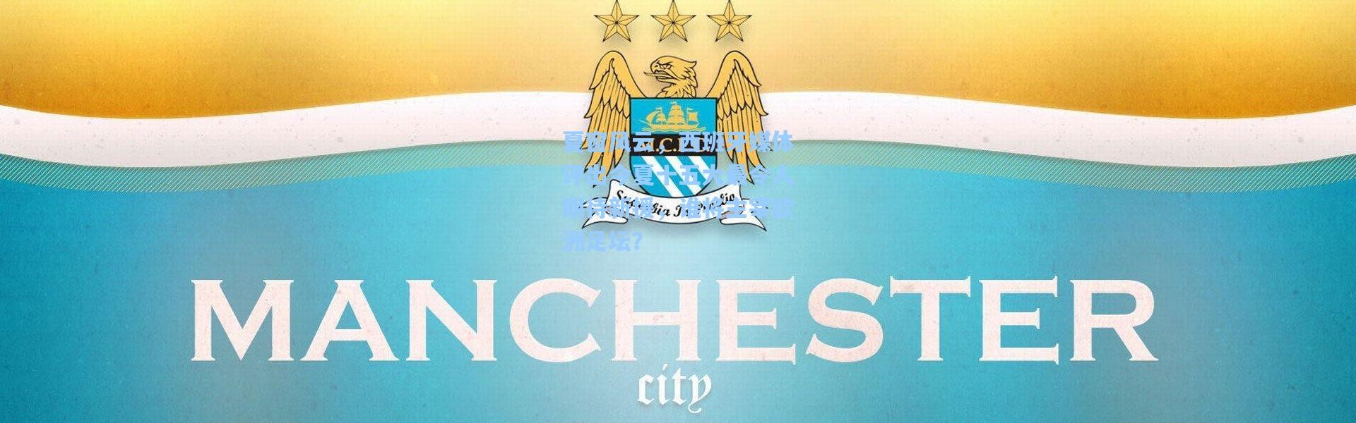 夏窗风云，西班牙媒体评出今夏十五大最令人期待新援，谁将主宰欧洲足坛？