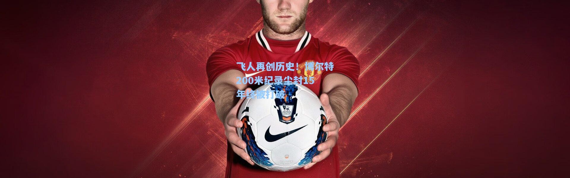 飞人再创历史！博尔特200米纪录尘封15年终被打破