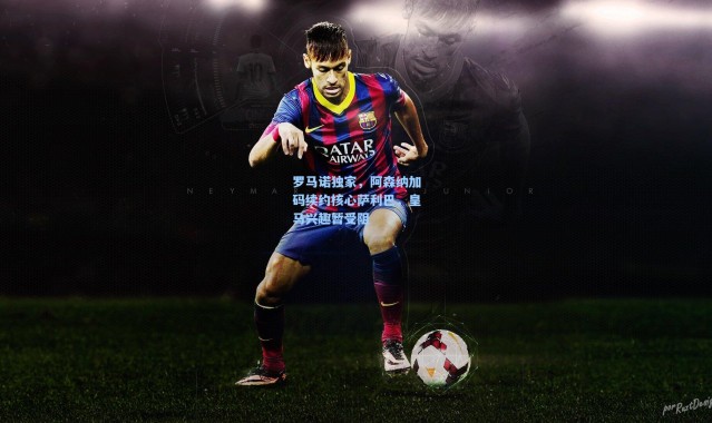 罗马诺独家，阿森纳加码续约核心萨利巴，皇马兴趣暂受阻