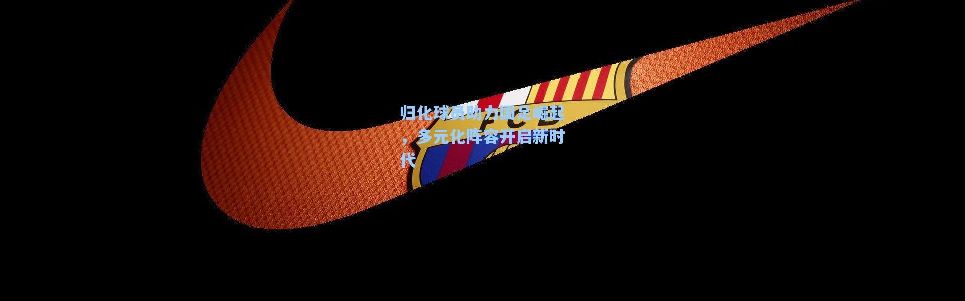 归化球员助力国足崛起，多元化阵容开启新时代