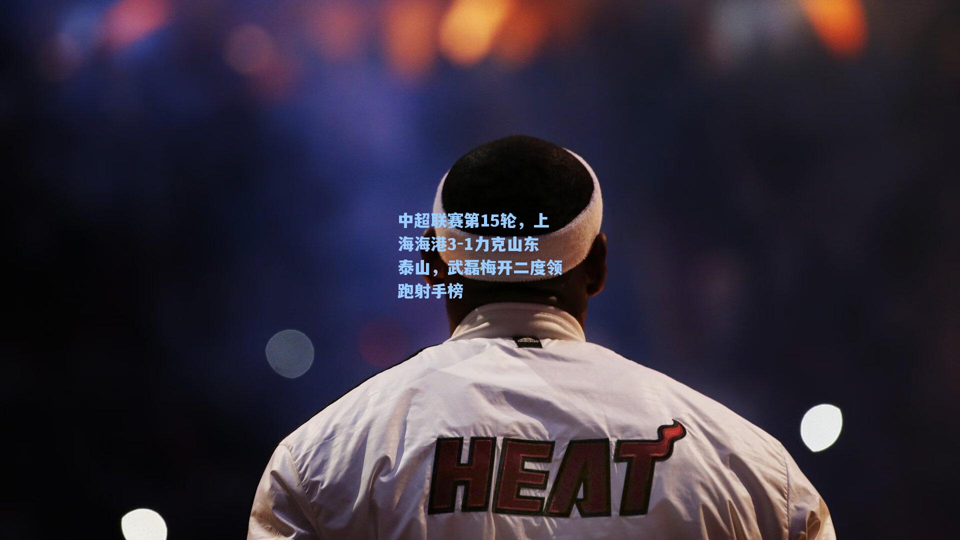 中超联赛第15轮，上海海港3-1力克山东泰山，武磊梅开二度领跑射手榜