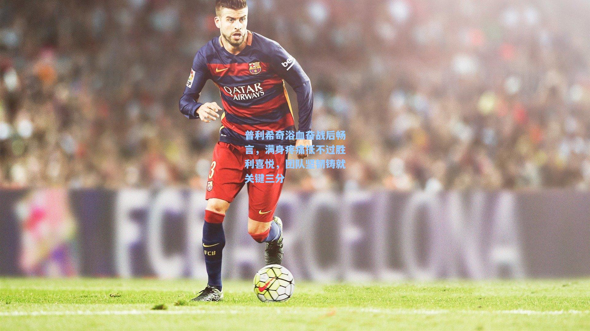 普利希奇浴血奋战后畅言，满身疼痛抵不过胜利喜悦，团队坚韧铸就关键三分