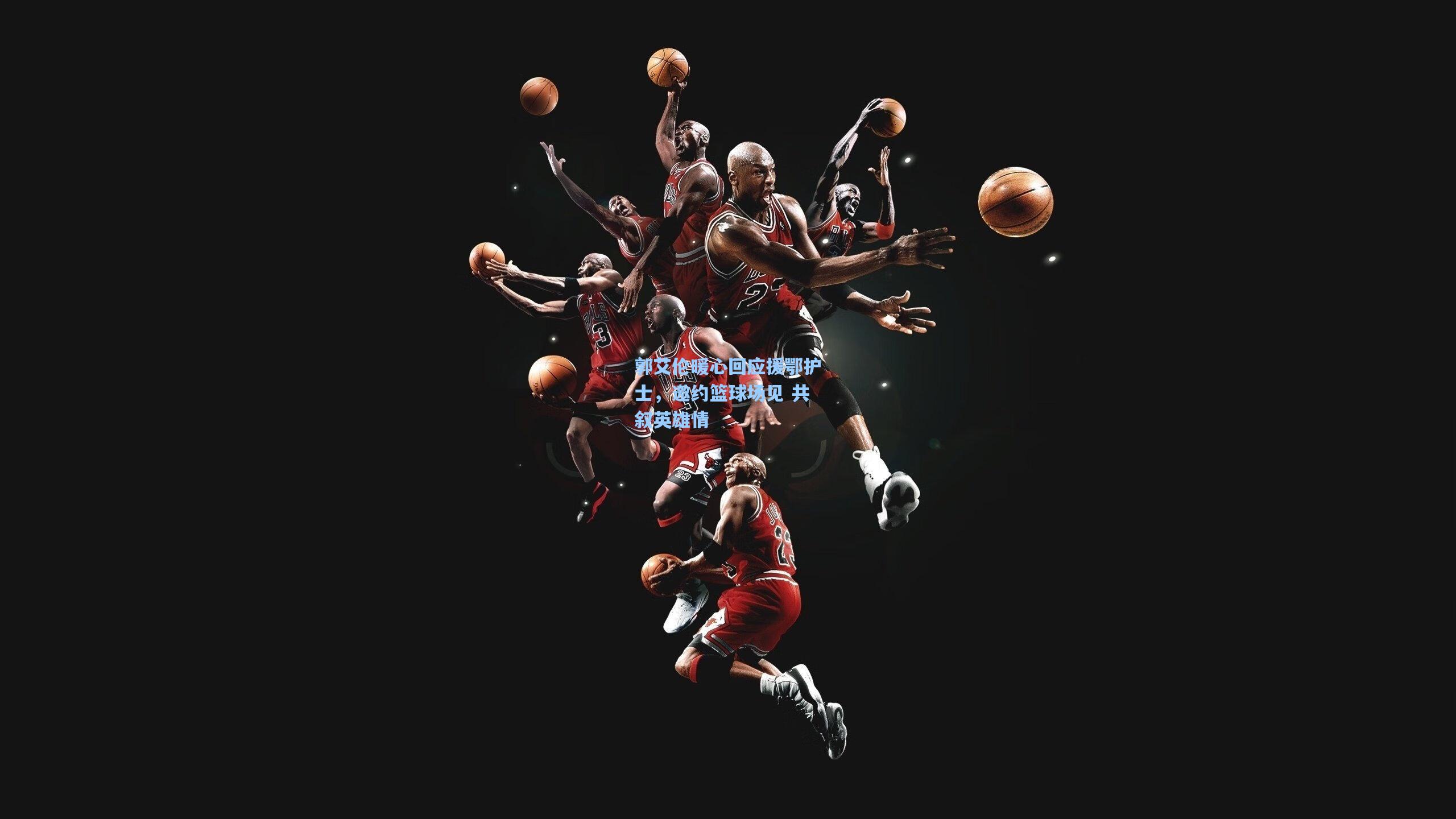 郭艾伦暖心回应援鄂护士，邀约篮球场见 共叙英雄情