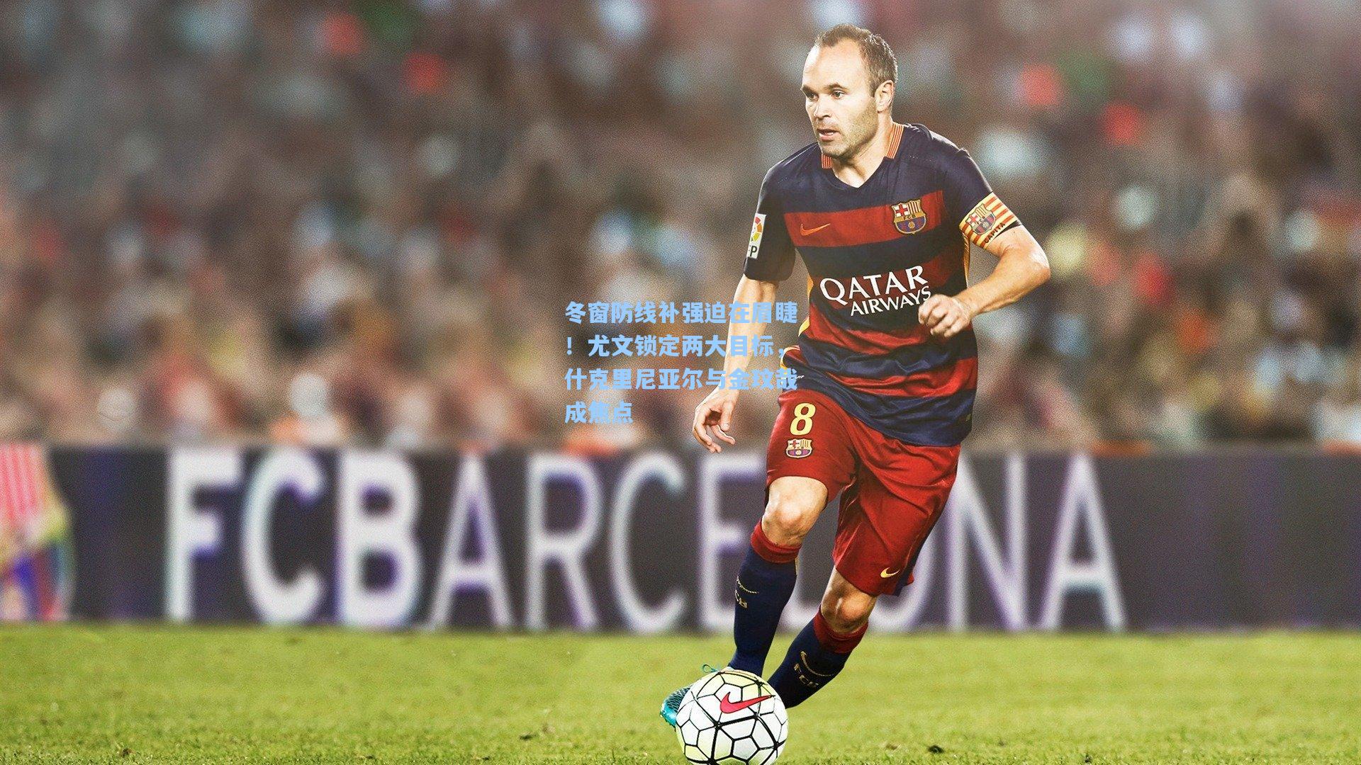 冬窗防线补强迫在眉睫!尤文锁定两大目标,什克里尼亚尔与金玟哉成焦点